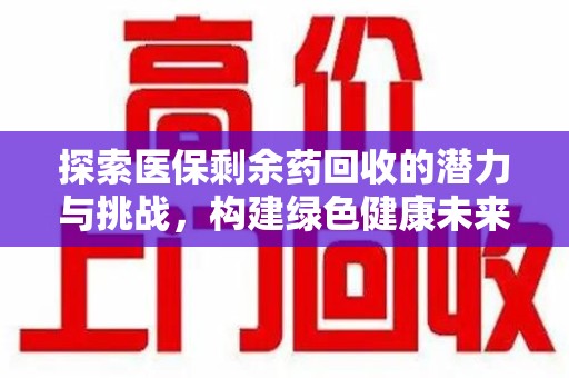 洛阳探索医保剩余药回收的潜力与挑战，构建绿色健康未来