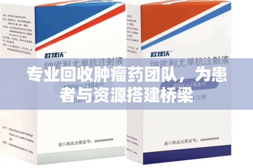洛阳专业回收肿瘤药团队，为患者与资源搭建桥梁