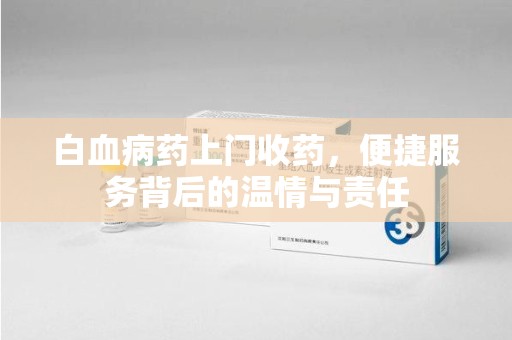 洛阳白血病药上门收药，便捷服务背后的温情与责任