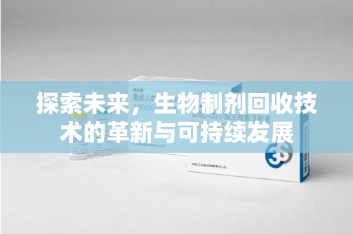 洛阳探索未来，生物制剂回收技术的革新与可持续发展