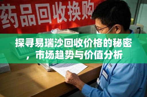 洛阳探寻易瑞沙回收价格的秘密，市场趋势与价值分析