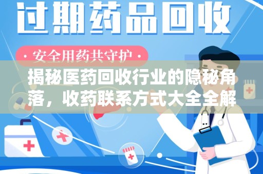 洛阳揭秘医药回收行业的隐秘角落，收药联系方式大全全解析