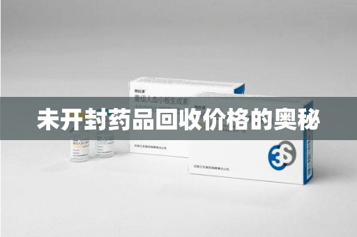 洛阳未开封药品回收价格的奥秘