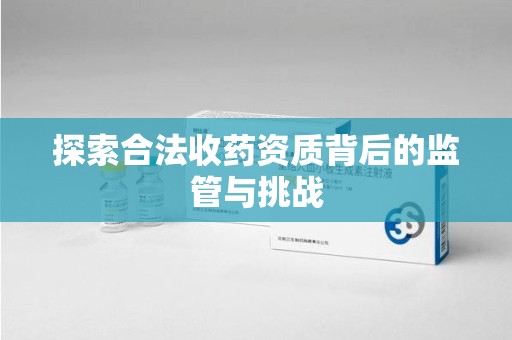 洛阳探索合法收药资质背后的监管与挑战