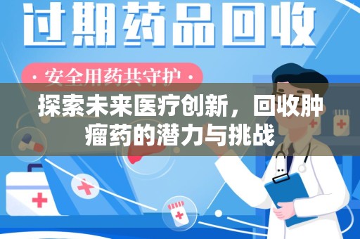 洛阳探索未来医疗创新，回收肿瘤药的潜力与挑战