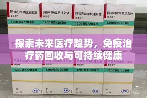 洛阳探索未来医疗趋势，免疫治疗药回收与可持续健康
