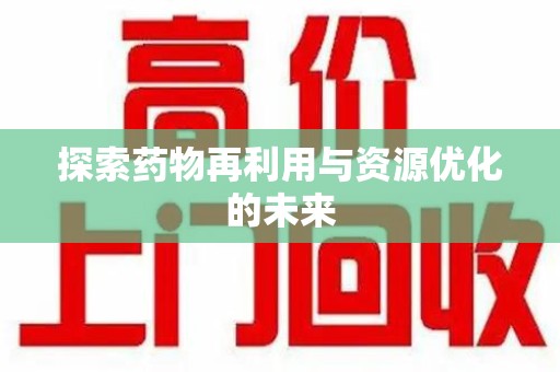 洛阳探索药物再利用与资源优化的未来