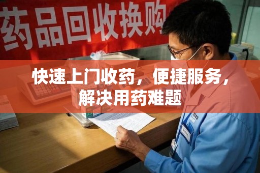 洛阳快速上门收药，便捷服务，解决用药难题