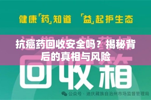 洛阳抗癌药回收安全吗？揭秘背后的真相与风险