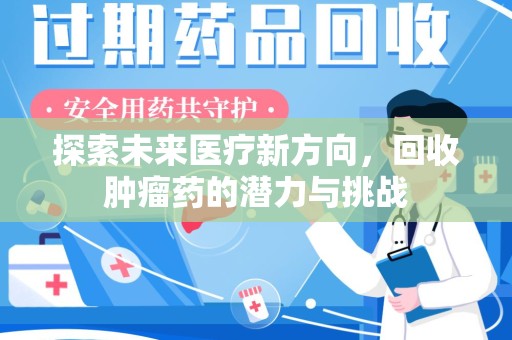 洛阳探索未来医疗新方向，回收肿瘤药的潜力与挑战