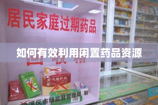 洛阳如何有效利用闲置药品资源
