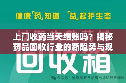 洛阳上门收药当天结账吗？揭秘药品回收行业的新趋势与规范