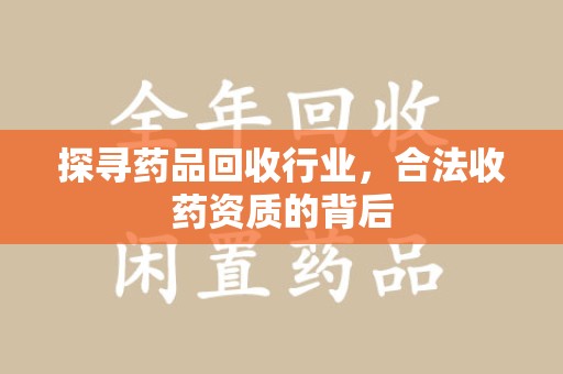 洛阳探寻药品回收行业，合法收药资质的背后