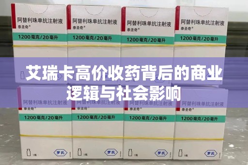 洛阳艾瑞卡高价收药背后的商业逻辑与社会影响