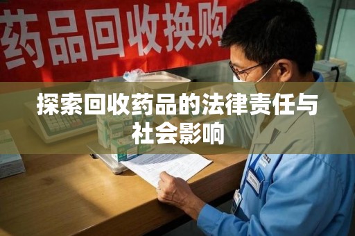洛阳探索回收药品的法律责任与社会影响