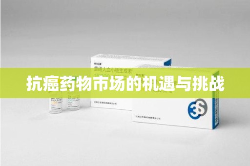 洛阳抗癌药物市场的机遇与挑战