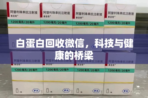 洛阳白蛋白回收微信，科技与健康的桥梁