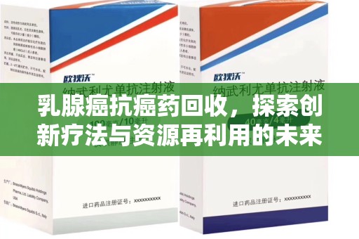 洛阳乳腺癌抗癌药回收，探索创新疗法与资源再利用的未来