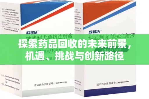 洛阳探索药品回收的未来前景，机遇、挑战与创新路径