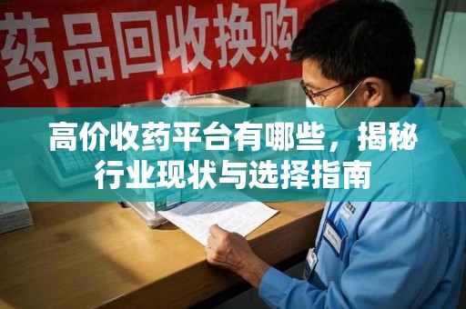 洛阳高价收药平台有哪些，揭秘行业现状与选择指南