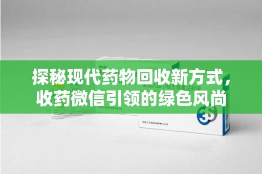 洛阳探秘现代药物回收新方式，收药微信引领的绿色风尚