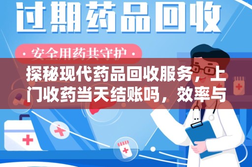洛阳探秘现代药品回收服务，上门收药当天结账吗，效率与安全并重