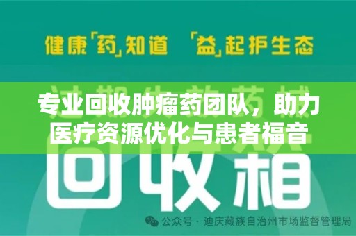 洛阳专业回收肿瘤药团队，助力医疗资源优化与患者福音