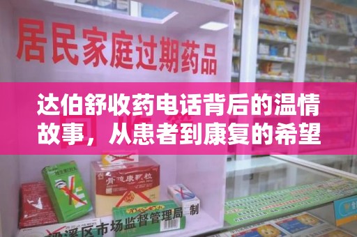 洛阳达伯舒收药电话背后的温情故事，从患者到康复的希望之路