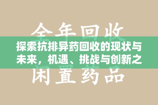 洛阳探索抗排异药回收的现状与未来，机遇、挑战与创新之路