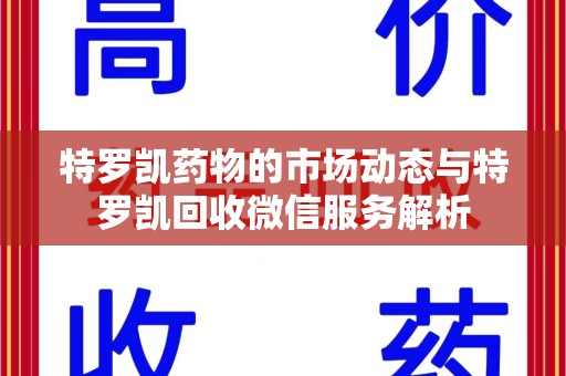 洛阳特罗凯药物的市场动态与特罗凯回收微信服务解析