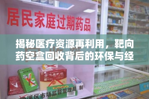 洛阳揭秘医疗资源再利用，靶向药空盒回收背后的环保与经济价值