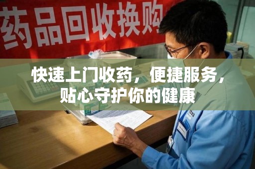 洛阳快速上门收药，便捷服务，贴心守护你的健康