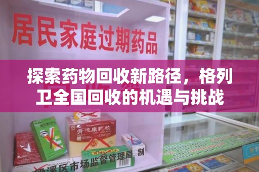 洛阳探索药物回收新路径，格列卫全国回收的机遇与挑战