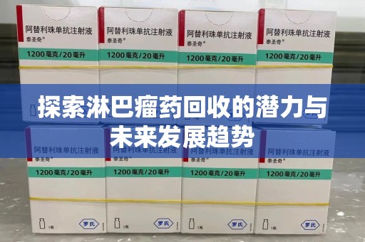 洛阳探索淋巴瘤药回收的潜力与未来发展趋势