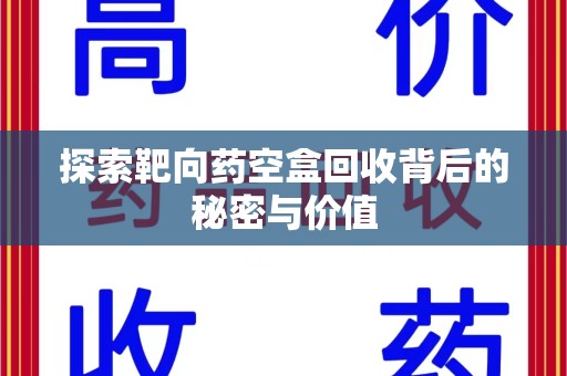 洛阳探索靶向药空盒回收背后的秘密与价值