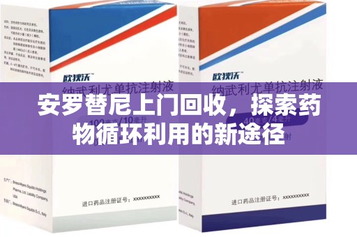 洛阳安罗替尼上门回收，探索药物循环利用的新途径