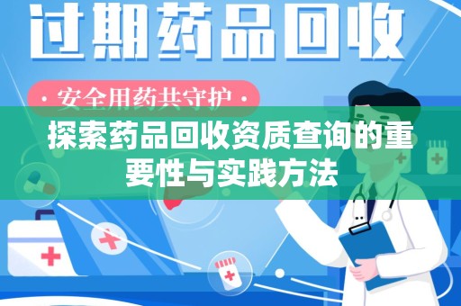 洛阳探索药品回收资质查询的重要性与实践方法