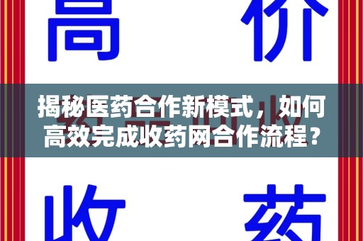 洛阳揭秘医药合作新模式，如何高效完成收药网合作流程？