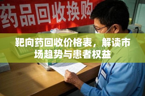 洛阳靶向药回收价格表，解读市场趋势与患者权益