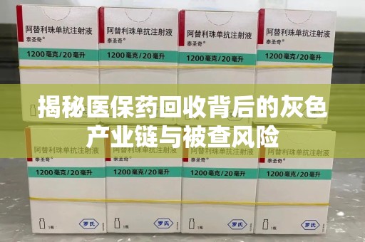 洛阳揭秘医保药回收背后的灰色产业链与被查风险