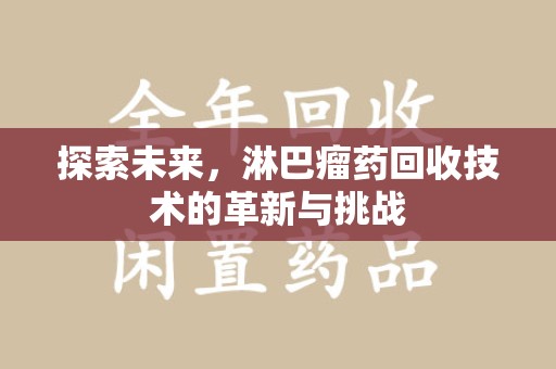 洛阳探索未来，淋巴瘤药回收技术的革新与挑战