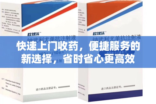 洛阳快速上门收药，便捷服务的新选择，省时省心更高效