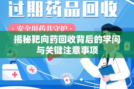 洛阳揭秘靶向药回收背后的学问与关键注意事项