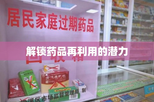 洛阳解锁药品再利用的潜力