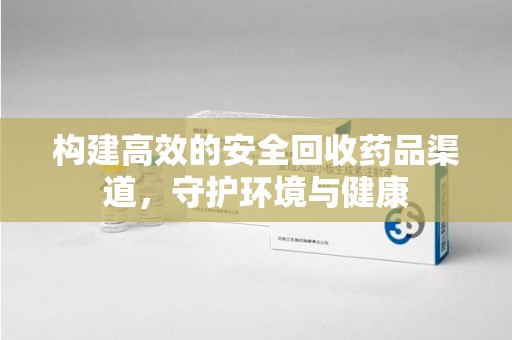 洛阳构建高效的安全回收药品渠道，守护环境与健康