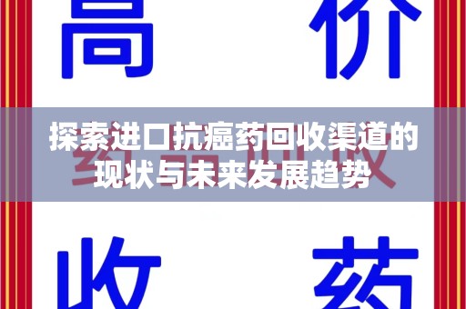 洛阳探索进口抗癌药回收渠道的现状与未来发展趋势