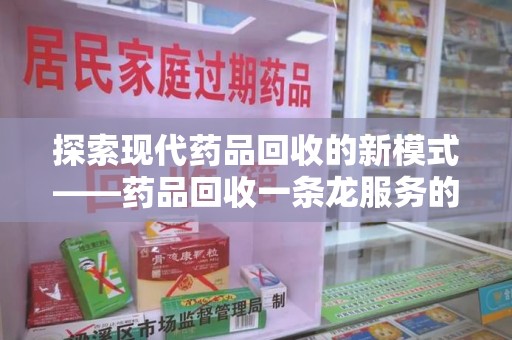 洛阳探索现代药品回收的新模式——药品回收一条龙服务的崛起与意义