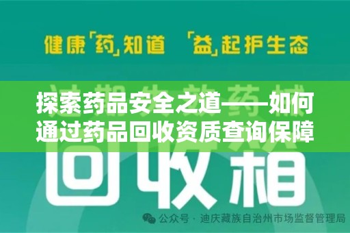 洛阳探索药品安全之道——如何通过药品回收资质查询保障健康与环境