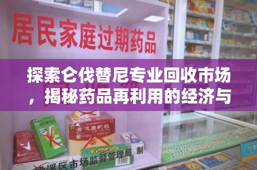 洛阳探索仑伐替尼专业回收市场，揭秘药品再利用的经济与环保价值