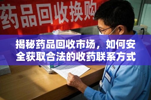 洛阳揭秘药品回收市场，如何安全获取合法的收药联系方式